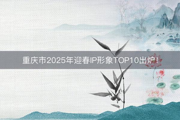 重庆市2025年迎春IP形象TOP10出炉！