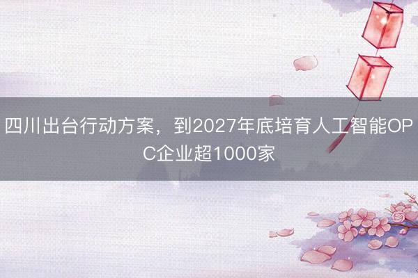 四川出台行动方案，到2027年底培育人工智能OPC企业超1000家