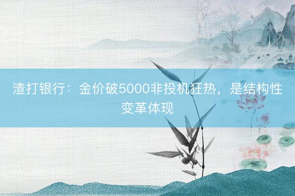 渣打银行：金价破5000非投机狂热，是结构性变革体现