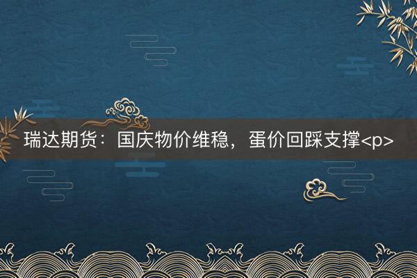 瑞达期货：国庆物价维稳，蛋价回踩支撑<p>