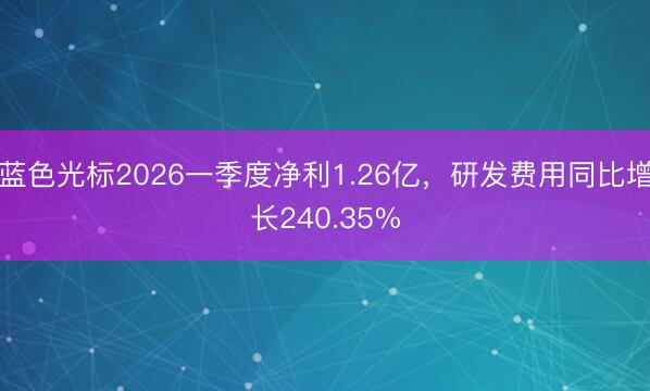 蓝色光标2026一季度净利1.26亿，研发费用同比增长240.35%