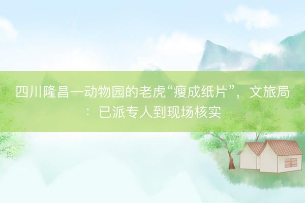 四川隆昌一动物园的老虎“瘦成纸片”，文旅局：已派专人到现场核实