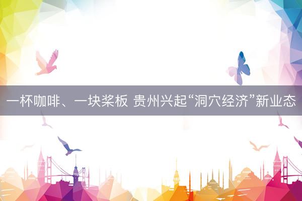 一杯咖啡、一块桨板 贵州兴起“洞穴经济”新业态