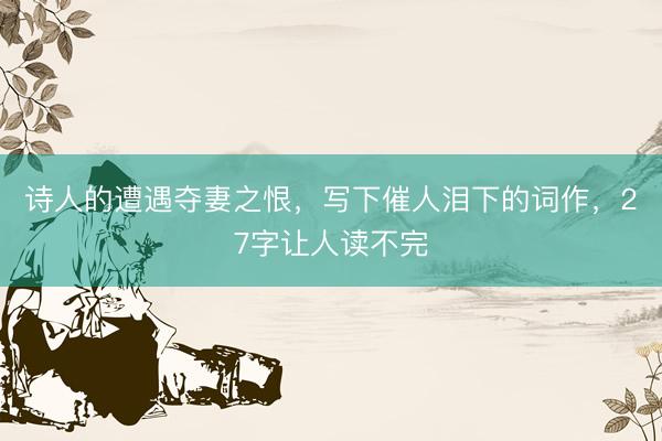 诗人的遭遇夺妻之恨，写下催人泪下的词作，27字让人读不完