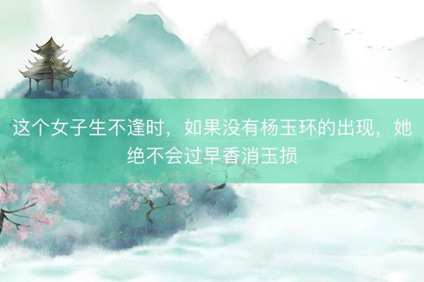 这个女子生不逢时，如果没有杨玉环的出现，她绝不会过早香消玉损