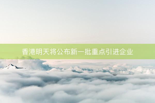 香港明天将公布新一批重点引进企业