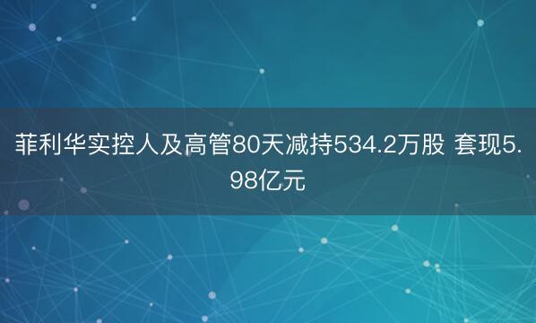 菲利华实控人及高管80天减持534.2万股 套现5.98亿元