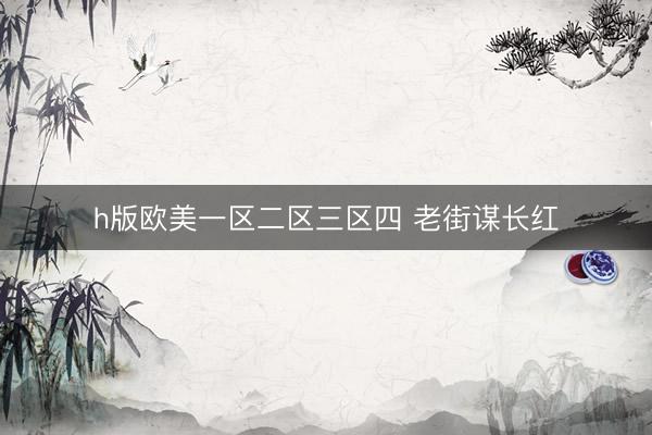 h版欧美一区二区三区四 老街谋长红