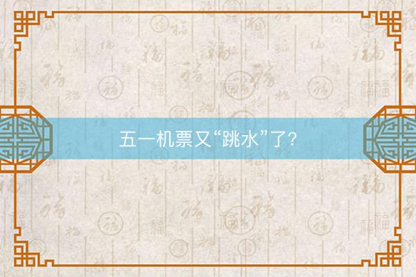 五一机票又“跳水”了？