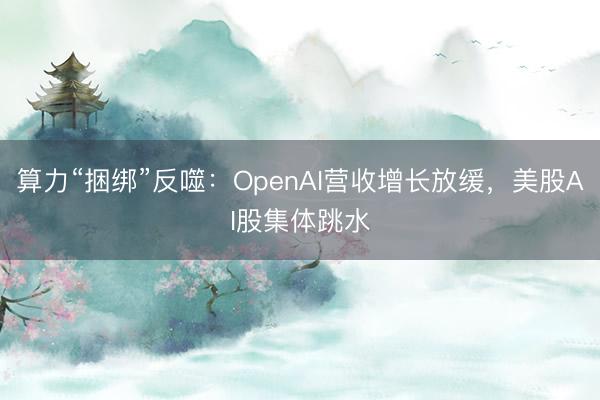 算力“捆绑”反噬：OpenAI营收增长放缓，美股AI股集体跳水