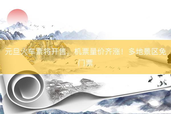 元旦火车票将开售，机票量价齐涨！多地景区免门票
