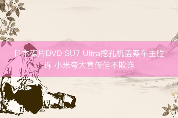 日本碟片DVD SU7 Ultra挖孔机盖案车主胜诉 小米夸大宣传但不欺诈