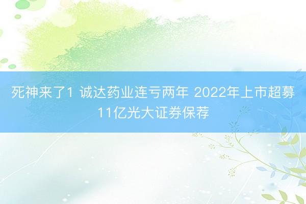 死神来了1 诚达药业连亏两年 2022年上市超募11亿光大证券保荐