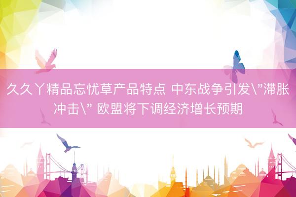 久久丫精品忘忧草产品特点 中东战争引发