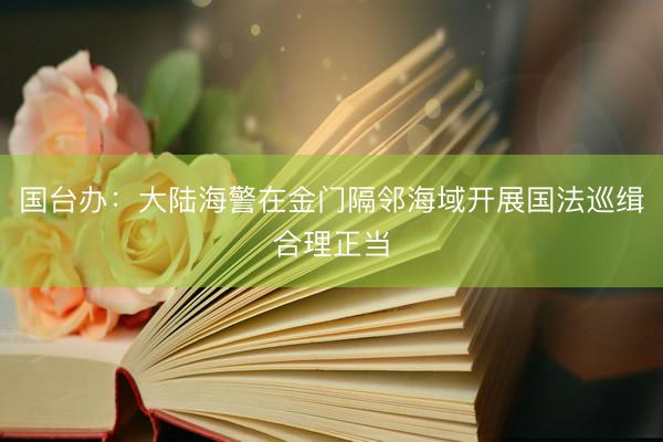 国台办：大陆海警在金门隔邻海域开展国法巡缉合理正当