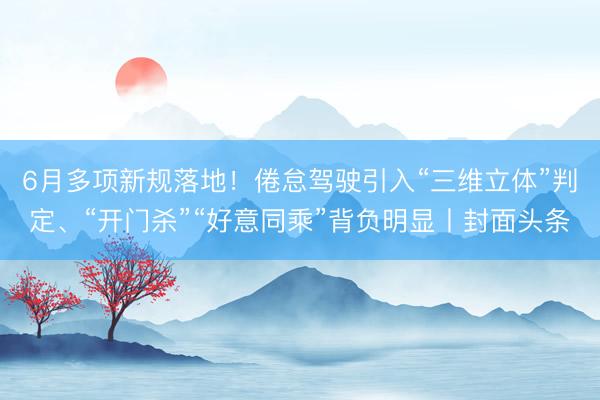 6月多项新规落地！倦怠驾驶引入“三维立体”判定、“开门杀”“好意同乘”背负明显丨封面头条