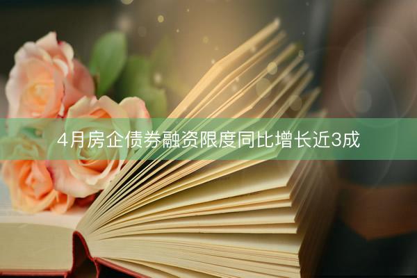 4月房企债券融资限度同比增长近3成