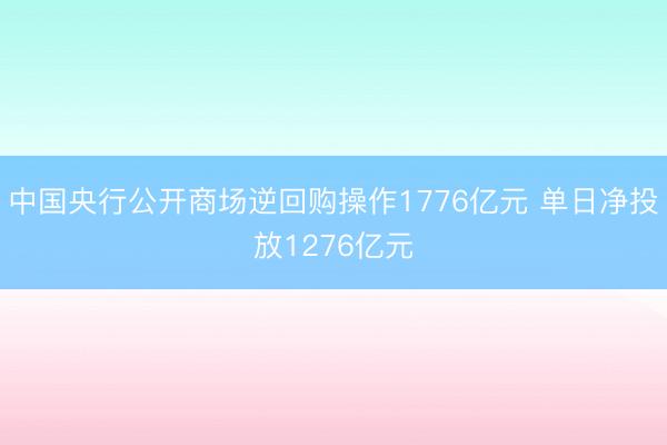 中国央行公开商场逆回购操作1776亿元 单日净投放1276亿元