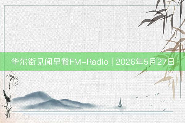 华尔街见闻早餐FM-Radio | 2026年5月27日