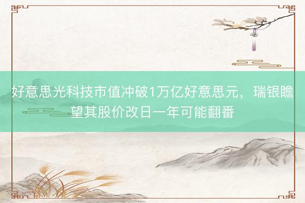好意思光科技市值冲破1万亿好意思元，瑞银瞻望其股价改日一年可能翻番
