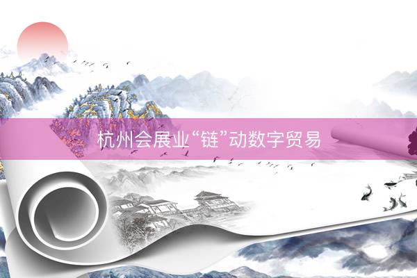 杭州会展业“链”动数字贸易