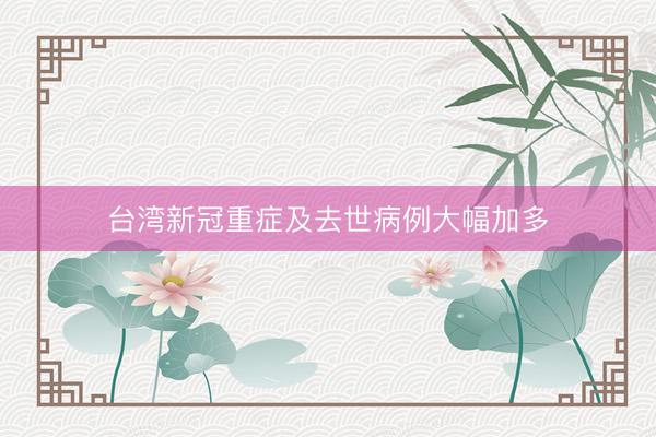 台湾新冠重症及去世病例大幅加多