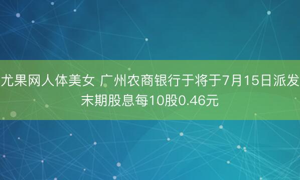 尤果网人体美女 广州农商银行于将于7月15日派发末期股息每10股0.46元