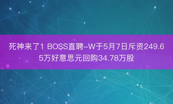 死神来了1 BOSS直聘-W于5月7日斥资249.65万好意思元回购34.78万股
