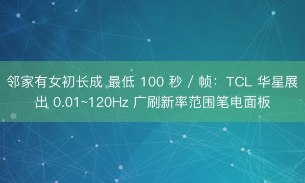 邻家有女初长成 最低 100 秒 / 帧：TCL 华星展出 0.01~120Hz 广刷新率范围笔电面板