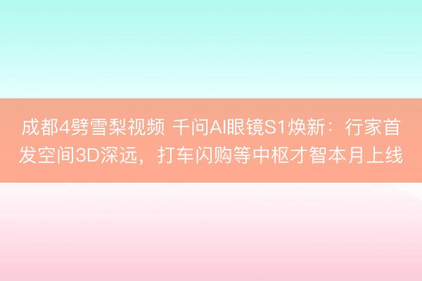 成都4劈雪梨视频 千问AI眼镜S1焕新：行家首发空间3D深远，打车闪购等中枢才智本月上线