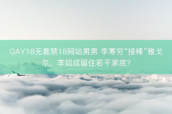GAY18无套禁18网站男男 李寒穷“接棒”雅戈尔，李如成留住若干家底？