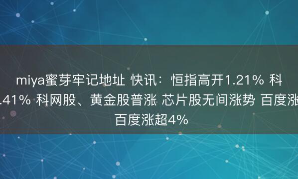 miya蜜芽牢记地址 快讯：恒指高开1.21% 科指涨2.41% 科网股、黄金股普涨 芯片股无间涨势 百度涨超4%