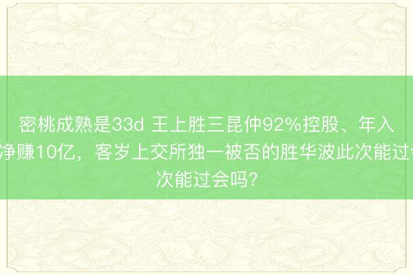 密桃成熟是33d 王上胜三昆仲92%控股、年入65亿净赚10亿，客岁上交所独一被否的胜华波此次能过会吗？