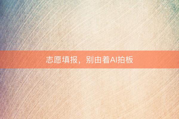 志愿填报，别由着AI拍板