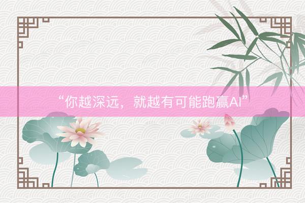 “你越深远，就越有可能跑赢AI”