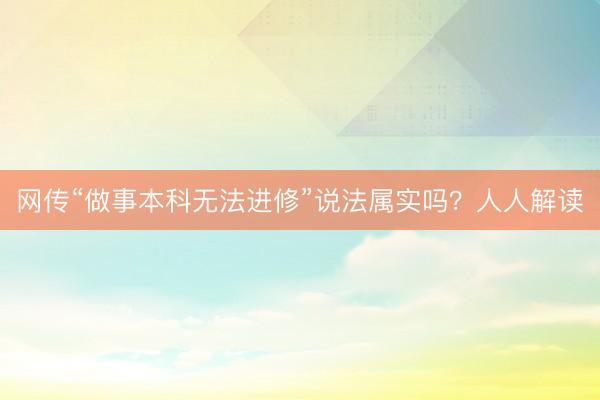 网传“做事本科无法进修”说法属实吗?人人解读