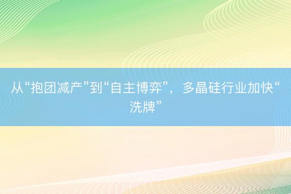 从“抱团减产”到“自主博弈”，多晶硅行业加快“洗牌”