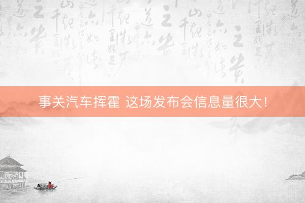 事关汽车挥霍 这场发布会信息量很大！