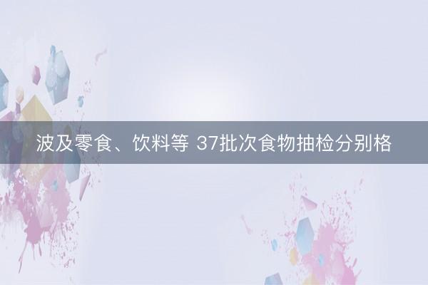 波及零食、饮料等 37批次食物抽检分别格